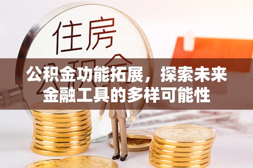闵行公积金功能拓展，探索未来金融工具的多样可能性
