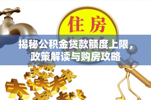 闵行揭秘公积金贷款额度上限，政策解读与购房攻略