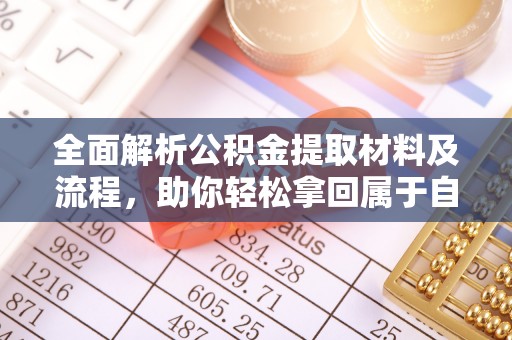 闵行全面解析公积金提取材料及流程，助你轻松拿回属于自己的钱