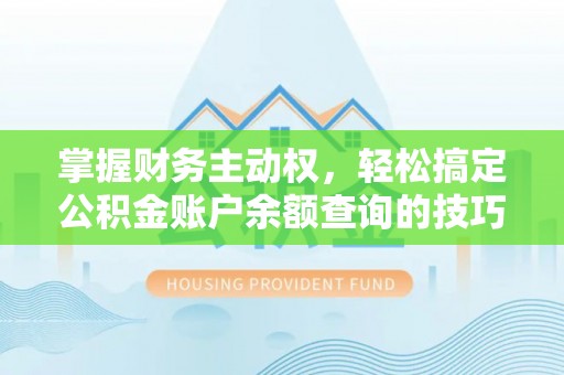 闵行掌握财务主动权，轻松搞定公积金账户余额查询的技巧与方法
