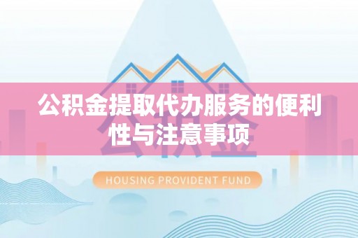 闵行公积金提取代办服务的便利性与注意事项