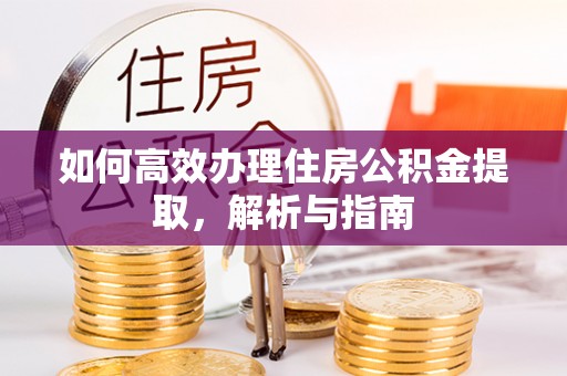 闵行如何高效办理住房公积金提取，解析与指南