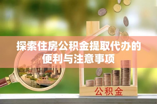 闵行探索住房公积金提取代办的便利与注意事项