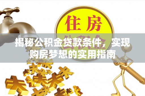 闵行揭秘公积金贷款条件，实现购房梦想的实用指南