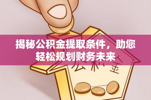 闵行揭秘公积金提取条件，助您轻松规划财务未来