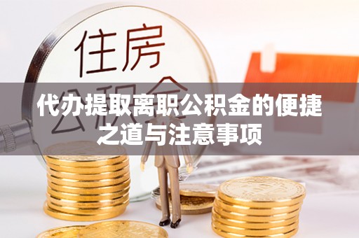 闵行代办提取离职公积金的便捷之道与注意事项