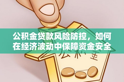 闵行公积金贷款风险防控，如何在经济波动中保障资金安全
