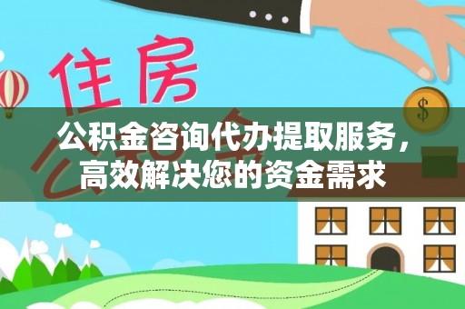 闵行公积金咨询代办提取服务，高效解决您的资金需求