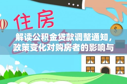 闵行解读公积金贷款调整通知，政策变化对购房者的影响与机遇
