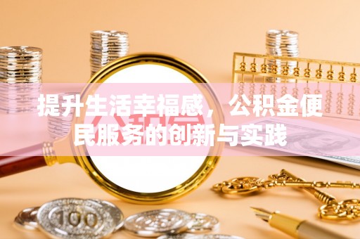 闵行提升生活幸福感，公积金便民服务的创新与实践