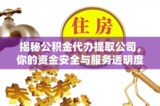 闵行揭秘公积金代办提取公司，你的资金安全与服务透明度指南