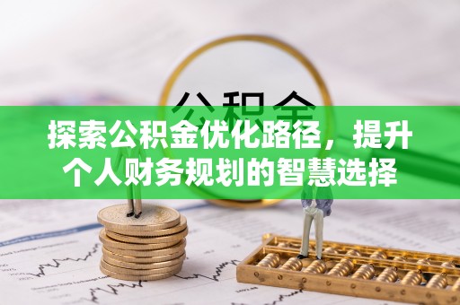 闵行探索公积金优化路径，提升个人财务规划的智慧选择