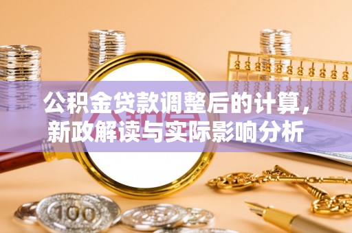 闵行公积金贷款调整后的计算，新政解读与实际影响分析