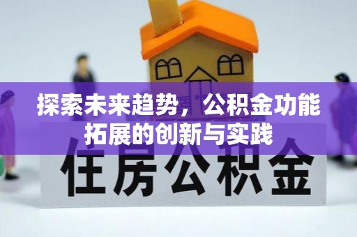 闵行探索未来趋势，公积金功能拓展的创新与实践