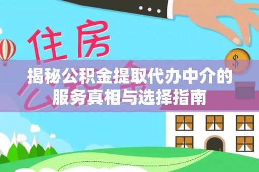闵行揭秘公积金提取代办中介的服务真相与选择指南
