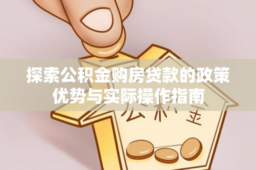 闵行探索公积金购房贷款的政策优势与实际操作指南