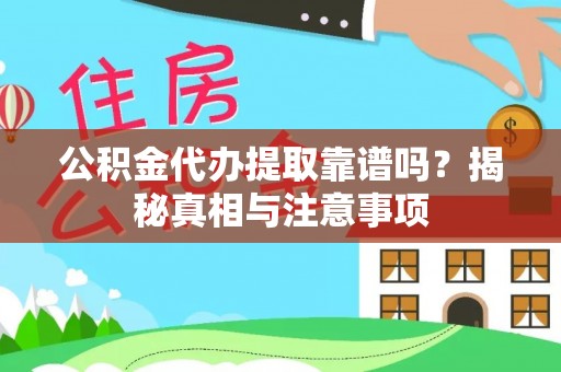 闵行公积金代办提取靠谱吗？揭秘真相与注意事项
