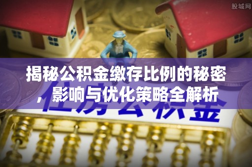 闵行揭秘公积金缴存比例的秘密，影响与优化策略全解析