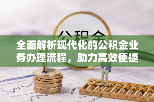 闵行全面解析现代化的公积金业务办理流程，助力高效便捷生活