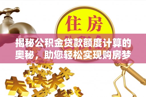 闵行揭秘公积金贷款额度计算的奥秘，助您轻松实现购房梦想