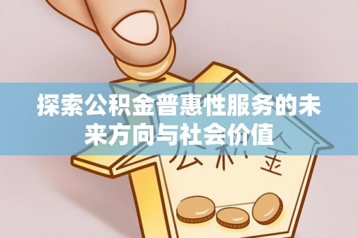 闵行探索公积金普惠性服务的未来方向与社会价值