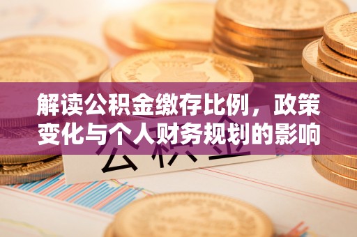 闵行解读公积金缴存比例，政策变化与个人财务规划的影响
