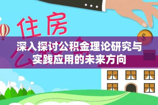 闵行深入探讨公积金理论研究与实践应用的未来方向
