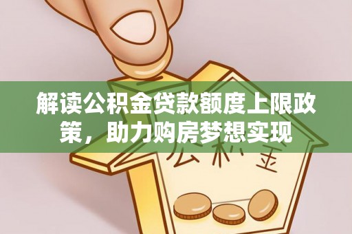 闵行解读公积金贷款额度上限政策，助力购房梦想实现