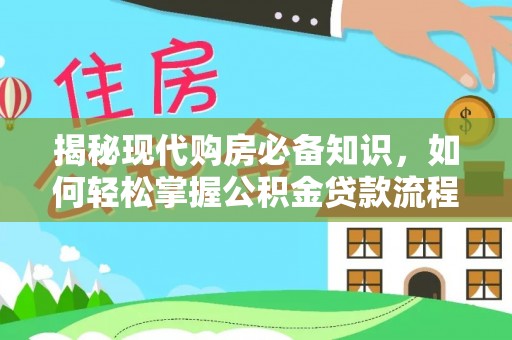 闵行揭秘现代购房必备知识，如何轻松掌握公积金贷款流程