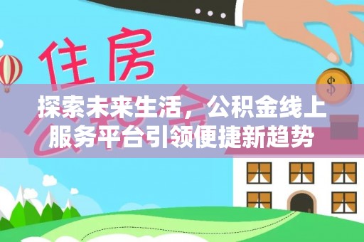 闵行探索未来生活，公积金线上服务平台引领便捷新趋势