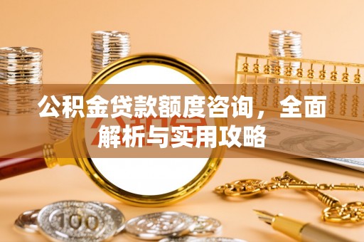 闵行公积金贷款额度咨询，全面解析与实用攻略