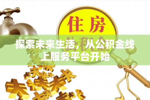 闵行探索未来生活，从公积金线上服务平台开始