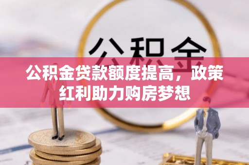 闵行公积金贷款额度提高，政策红利助力购房梦想
