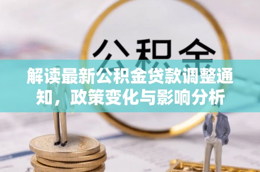 闵行解读最新公积金贷款调整通知，政策变化与影响分析