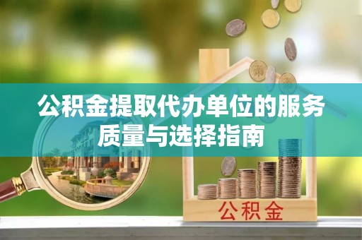 闵行公积金提取代办单位的服务质量与选择指南