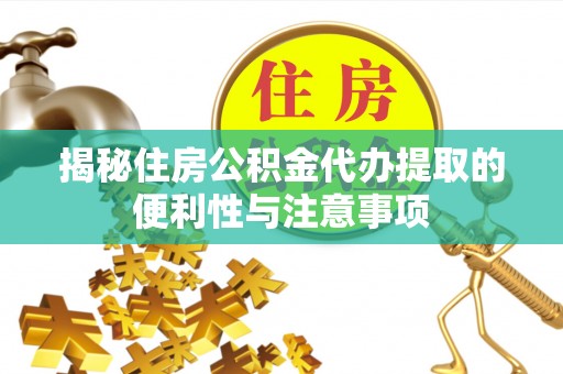 闵行揭秘住房公积金代办提取的便利性与注意事项