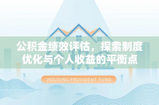 闵行公积金绩效评估，探索制度优化与个人收益的平衡点