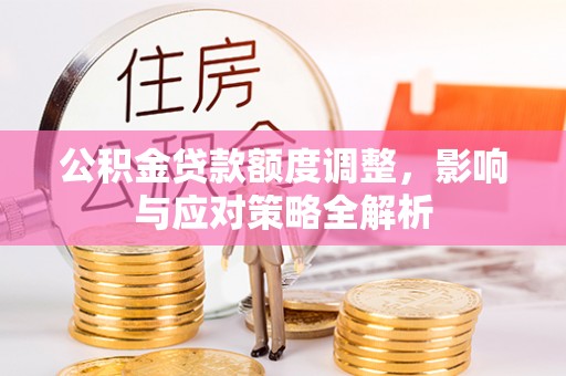 闵行公积金贷款额度调整，影响与应对策略全解析