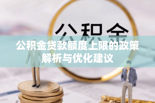 闵行公积金贷款额度上限的政策解析与优化建议