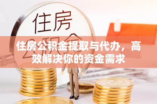 闵行住房公积金提取与代办，高效解决你的资金需求
