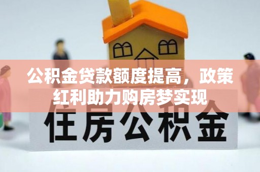 闵行公积金贷款额度提高，政策红利助力购房梦实现
