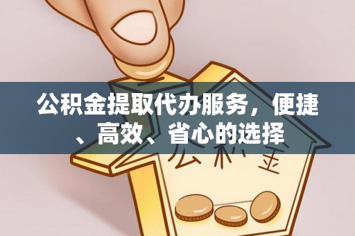 闵行公积金提取代办服务，便捷、高效、省心的选择