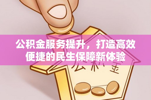 闵行公积金服务提升，打造高效便捷的民生保障新体验