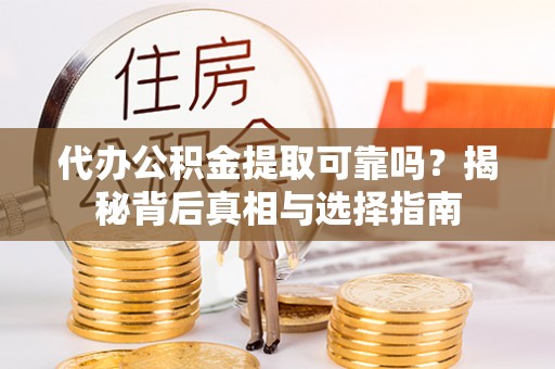 闵行代办公积金提取可靠吗？揭秘背后真相与选择指南