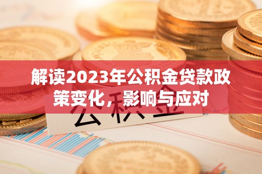 闵行解读2023年公积金贷款政策变化，影响与应对