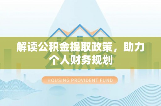 闵行解读公积金提取政策，助力个人财务规划