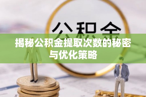 闵行揭秘公积金提取次数的秘密与优化策略