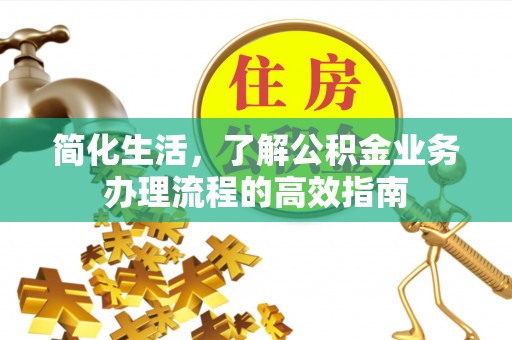 闵行简化生活，了解公积金业务办理流程的高效指南