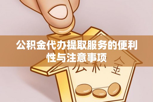 闵行公积金代办提取服务的便利性与注意事项