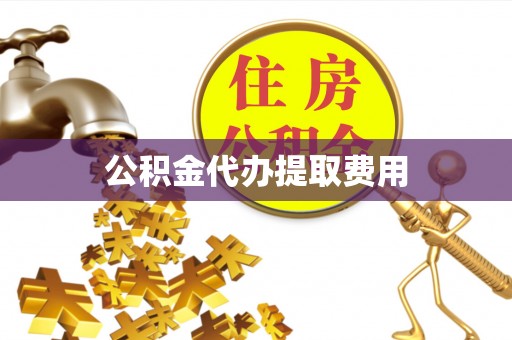 闵行公积金代办提取费用